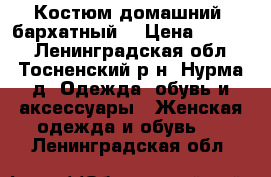 Костюм домашний, бархатный. › Цена ­ 1 700 - Ленинградская обл., Тосненский р-н, Нурма д. Одежда, обувь и аксессуары » Женская одежда и обувь   . Ленинградская обл.